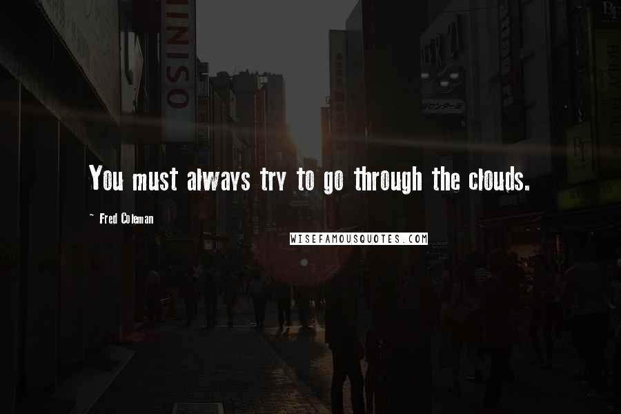 Fred Coleman Quotes: You must always try to go through the clouds.
