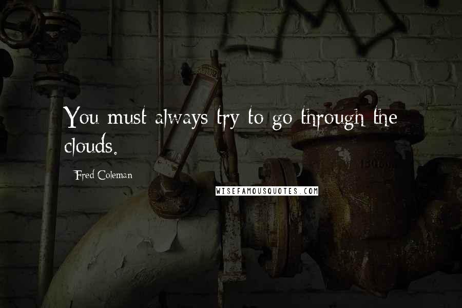 Fred Coleman Quotes: You must always try to go through the clouds.