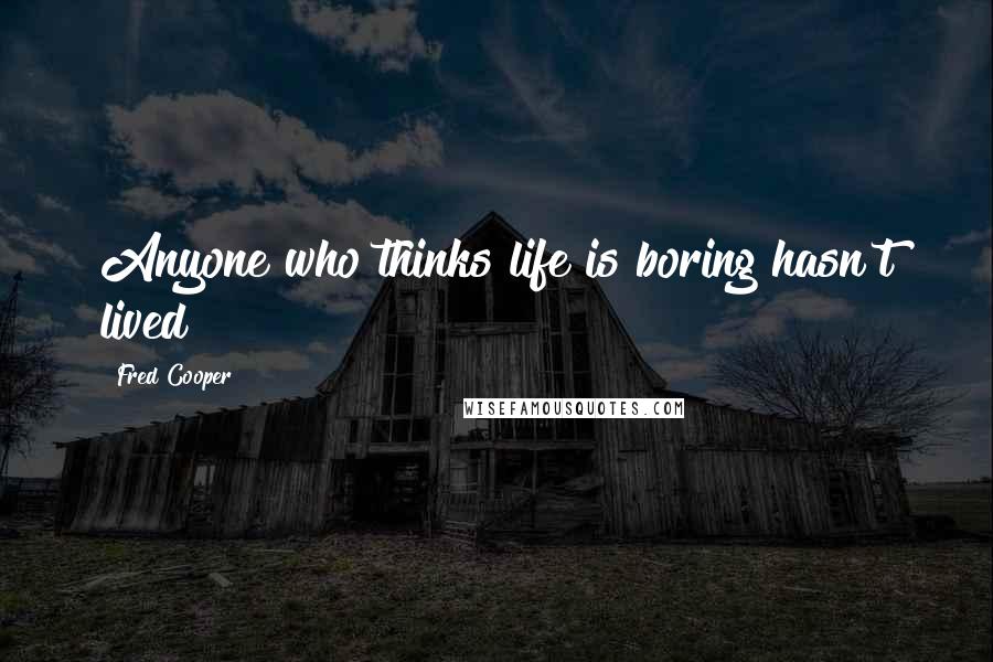 Fred Cooper Quotes: Anyone who thinks life is boring hasn't lived