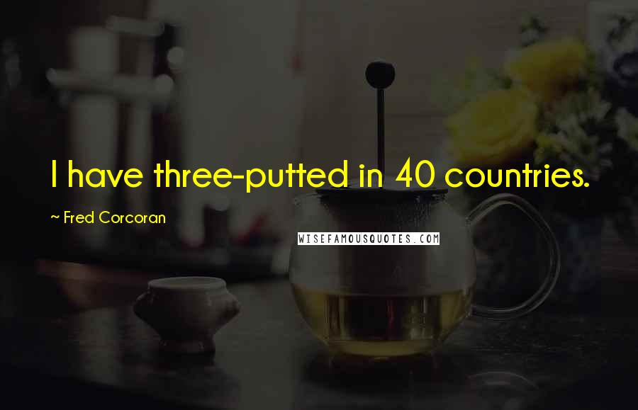 Fred Corcoran Quotes: I have three-putted in 40 countries.