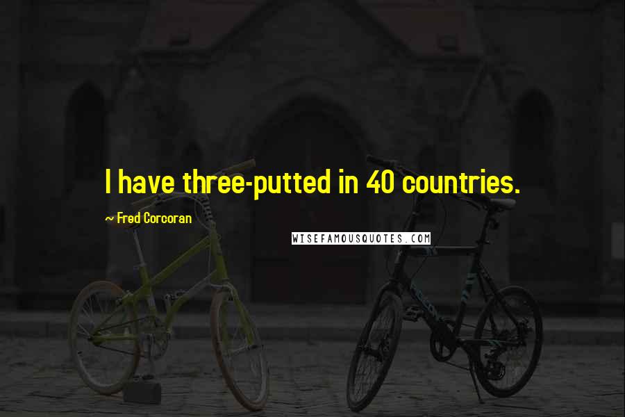 Fred Corcoran Quotes: I have three-putted in 40 countries.