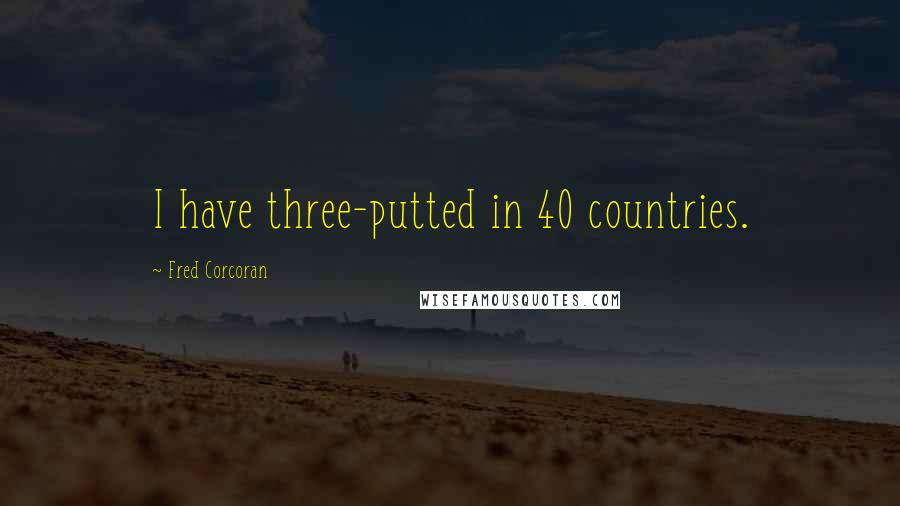 Fred Corcoran Quotes: I have three-putted in 40 countries.