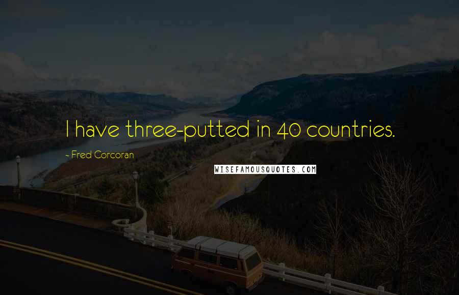 Fred Corcoran Quotes: I have three-putted in 40 countries.