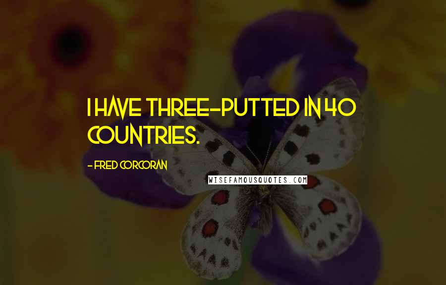 Fred Corcoran Quotes: I have three-putted in 40 countries.