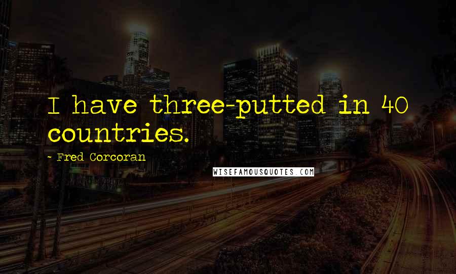Fred Corcoran Quotes: I have three-putted in 40 countries.