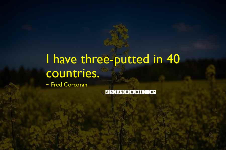 Fred Corcoran Quotes: I have three-putted in 40 countries.