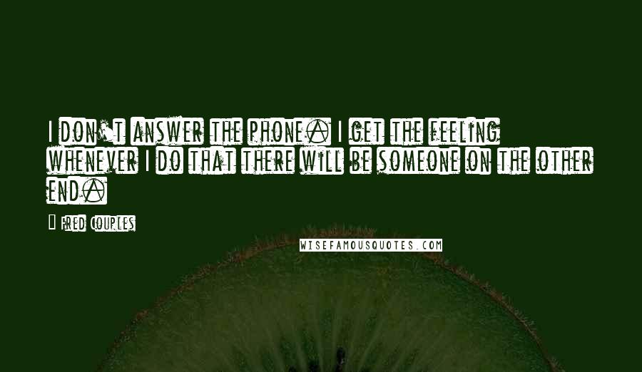 Fred Couples Quotes: I don't answer the phone. I get the feeling whenever I do that there will be someone on the other end.