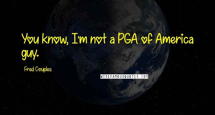 Fred Couples Quotes: You know, I'm not a PGA of America guy.