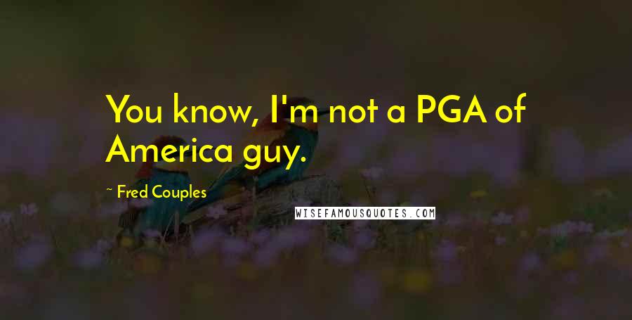 Fred Couples Quotes: You know, I'm not a PGA of America guy.