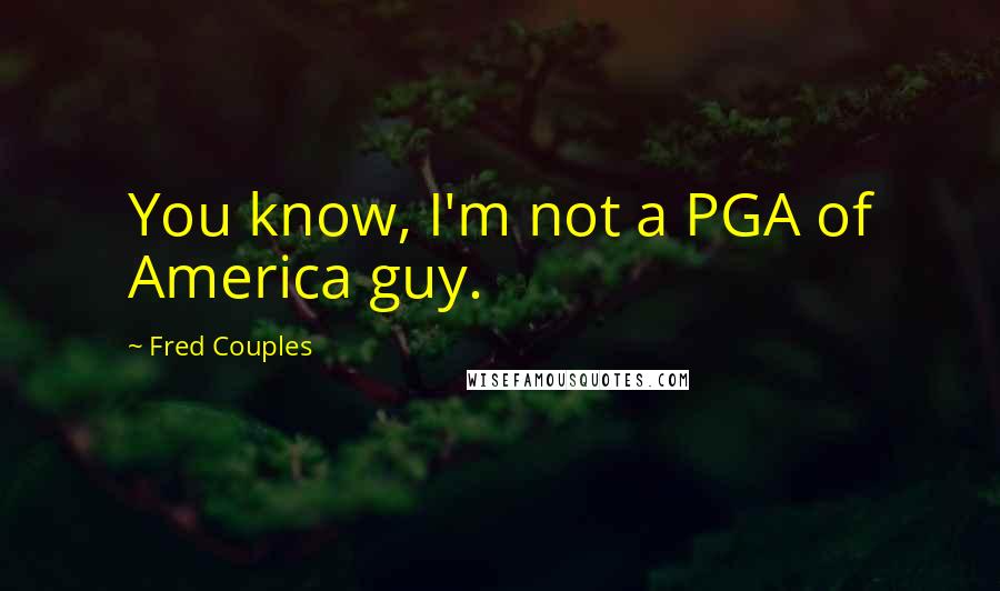 Fred Couples Quotes: You know, I'm not a PGA of America guy.