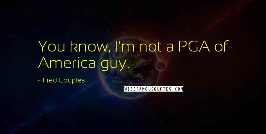Fred Couples Quotes: You know, I'm not a PGA of America guy.