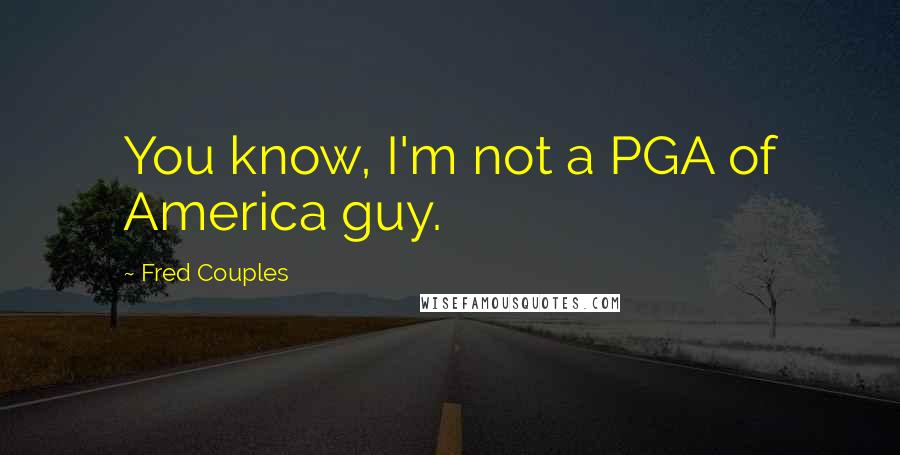 Fred Couples Quotes: You know, I'm not a PGA of America guy.