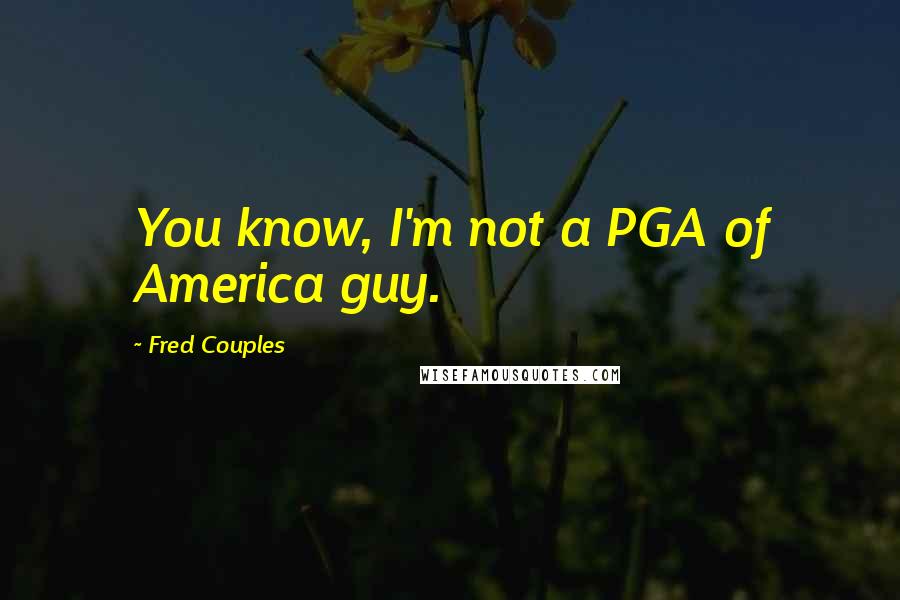 Fred Couples Quotes: You know, I'm not a PGA of America guy.