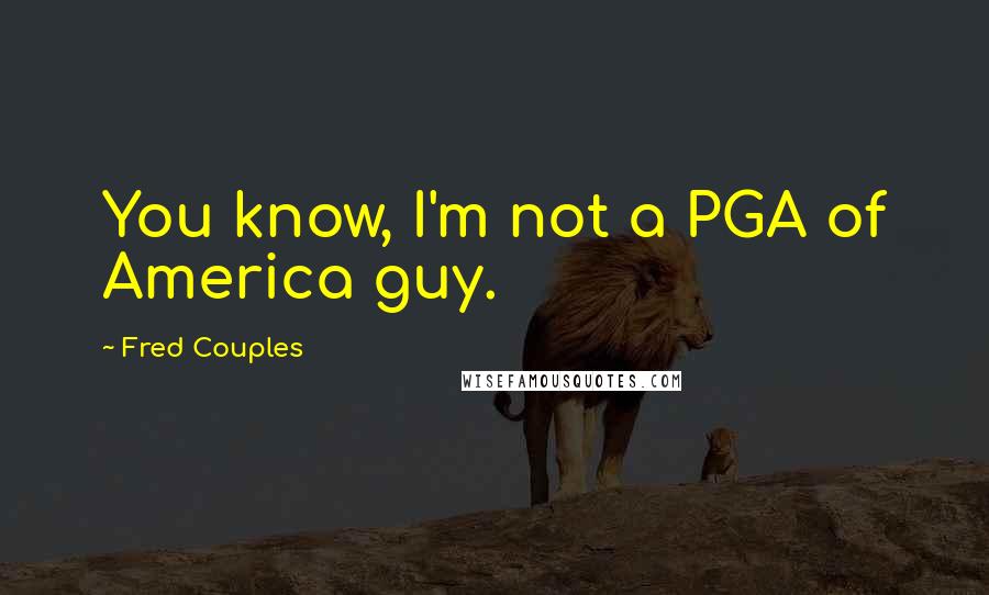 Fred Couples Quotes: You know, I'm not a PGA of America guy.