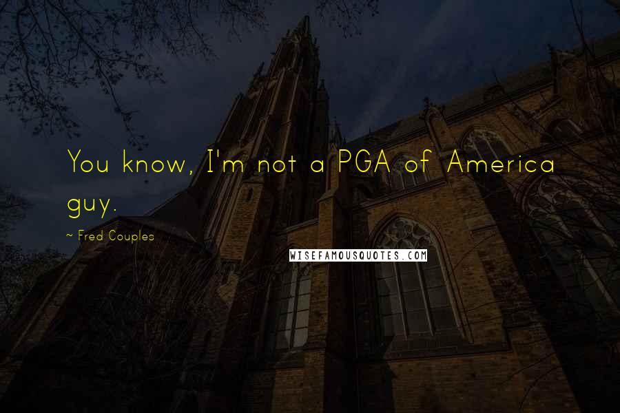 Fred Couples Quotes: You know, I'm not a PGA of America guy.