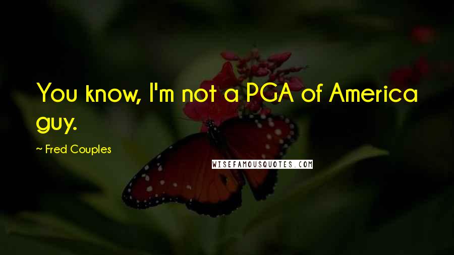Fred Couples Quotes: You know, I'm not a PGA of America guy.