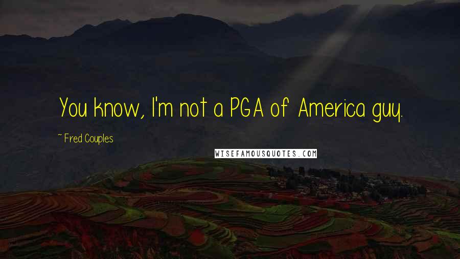 Fred Couples Quotes: You know, I'm not a PGA of America guy.