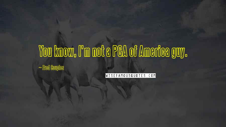 Fred Couples Quotes: You know, I'm not a PGA of America guy.