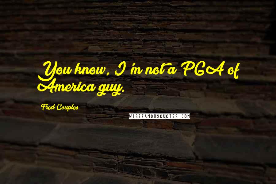 Fred Couples Quotes: You know, I'm not a PGA of America guy.
