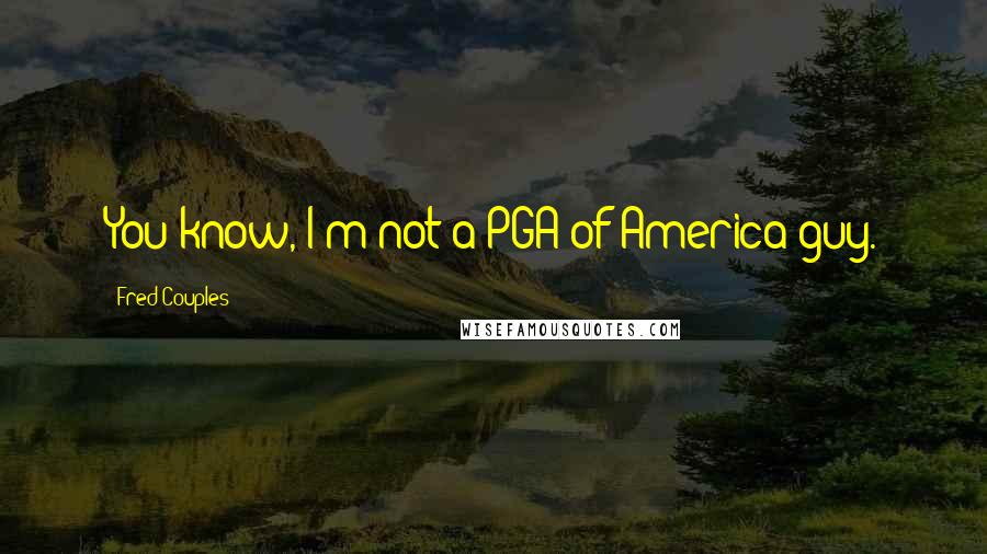Fred Couples Quotes: You know, I'm not a PGA of America guy.