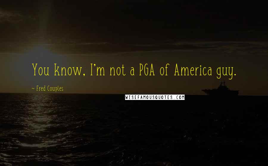 Fred Couples Quotes: You know, I'm not a PGA of America guy.