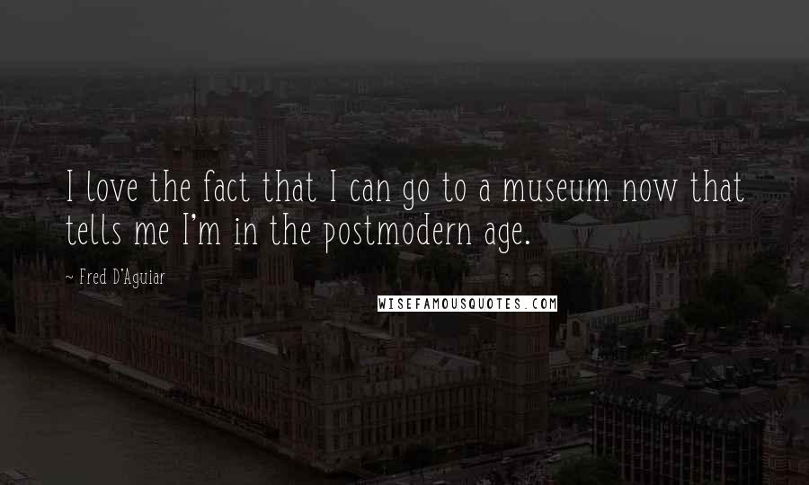 Fred D'Aguiar Quotes: I love the fact that I can go to a museum now that tells me I'm in the postmodern age.