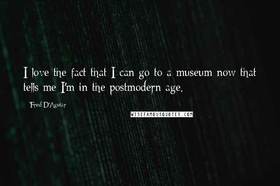 Fred D'Aguiar Quotes: I love the fact that I can go to a museum now that tells me I'm in the postmodern age.
