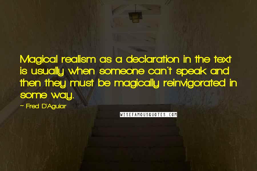 Fred D'Aguiar Quotes: Magical realism as a declaration in the text is usually when someone can't speak and then they must be magically reinvigorated in some way.