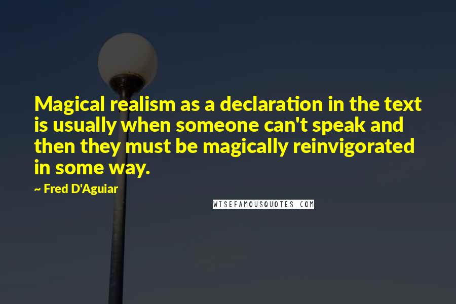 Fred D'Aguiar Quotes: Magical realism as a declaration in the text is usually when someone can't speak and then they must be magically reinvigorated in some way.