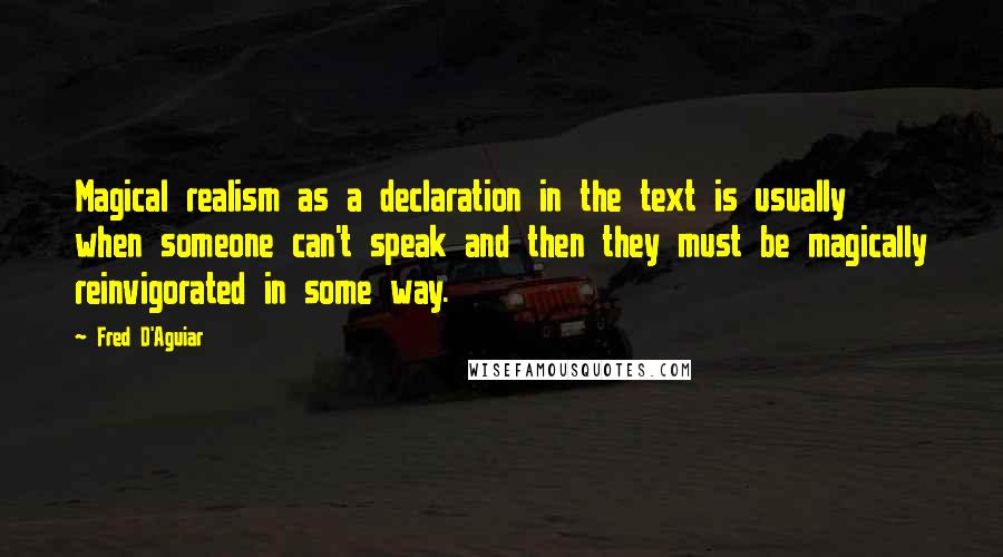 Fred D'Aguiar Quotes: Magical realism as a declaration in the text is usually when someone can't speak and then they must be magically reinvigorated in some way.