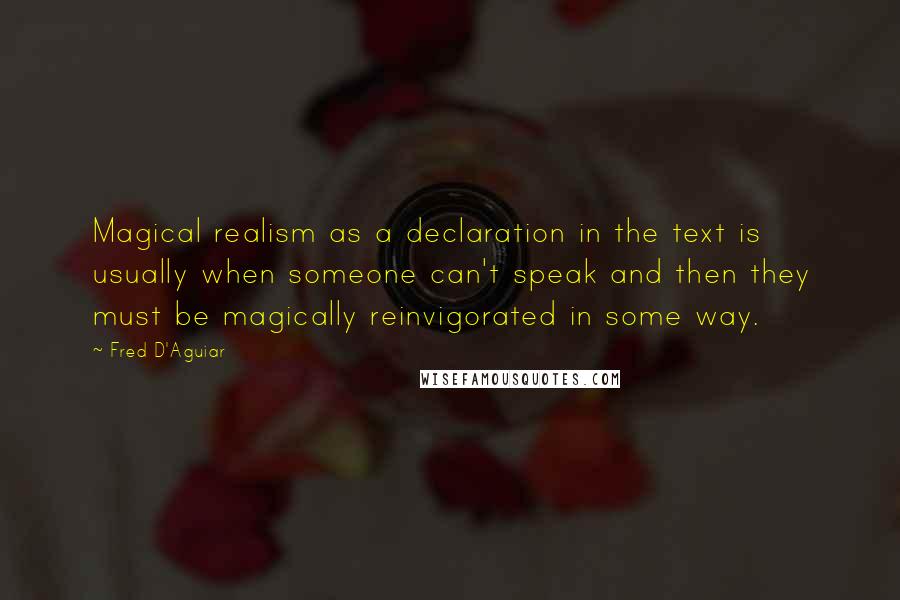 Fred D'Aguiar Quotes: Magical realism as a declaration in the text is usually when someone can't speak and then they must be magically reinvigorated in some way.