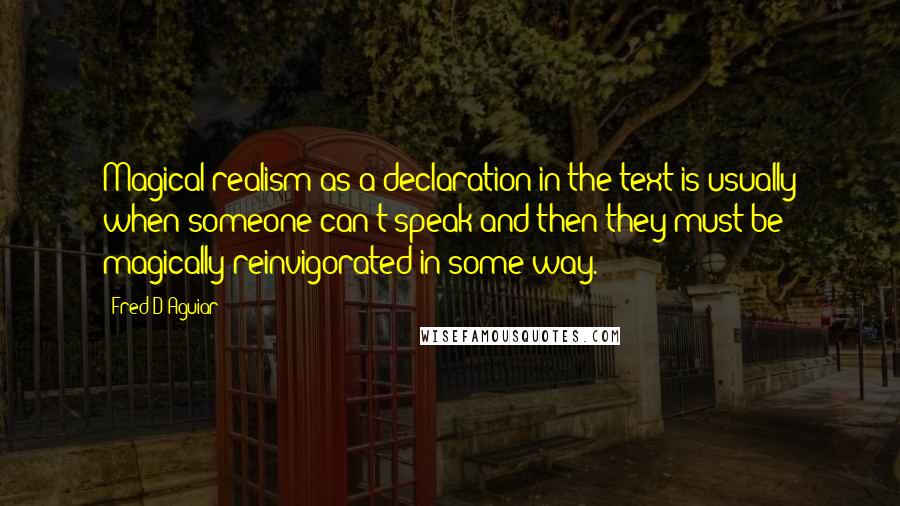 Fred D'Aguiar Quotes: Magical realism as a declaration in the text is usually when someone can't speak and then they must be magically reinvigorated in some way.