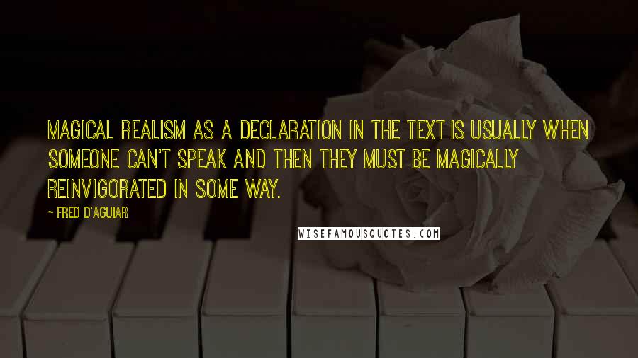 Fred D'Aguiar Quotes: Magical realism as a declaration in the text is usually when someone can't speak and then they must be magically reinvigorated in some way.