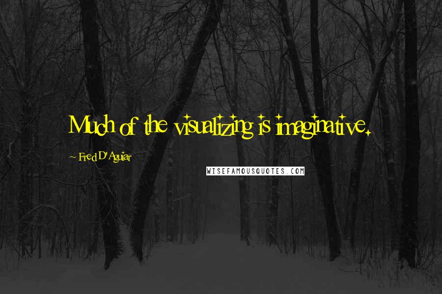 Fred D'Aguiar Quotes: Much of the visualizing is imaginative.