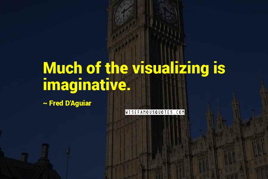 Fred D'Aguiar Quotes: Much of the visualizing is imaginative.
