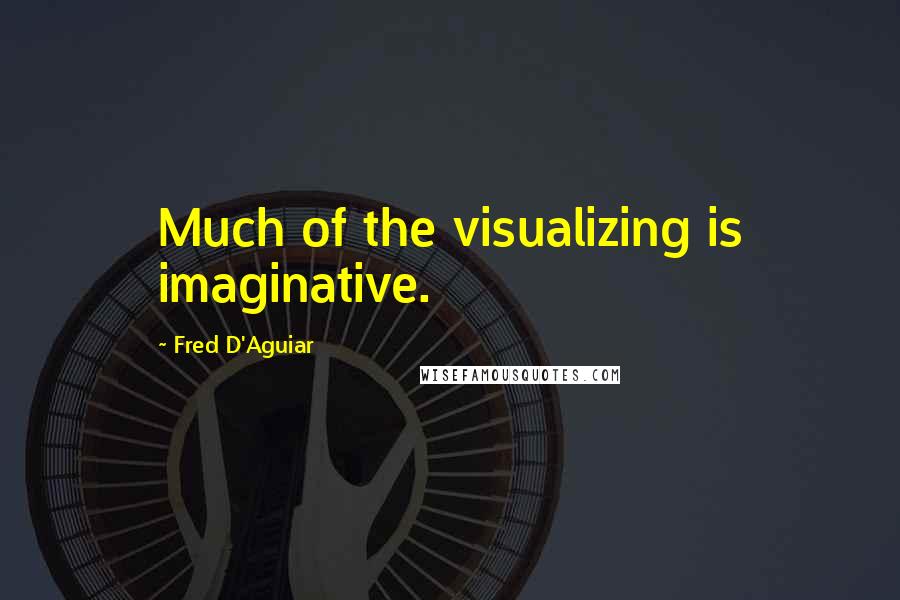 Fred D'Aguiar Quotes: Much of the visualizing is imaginative.