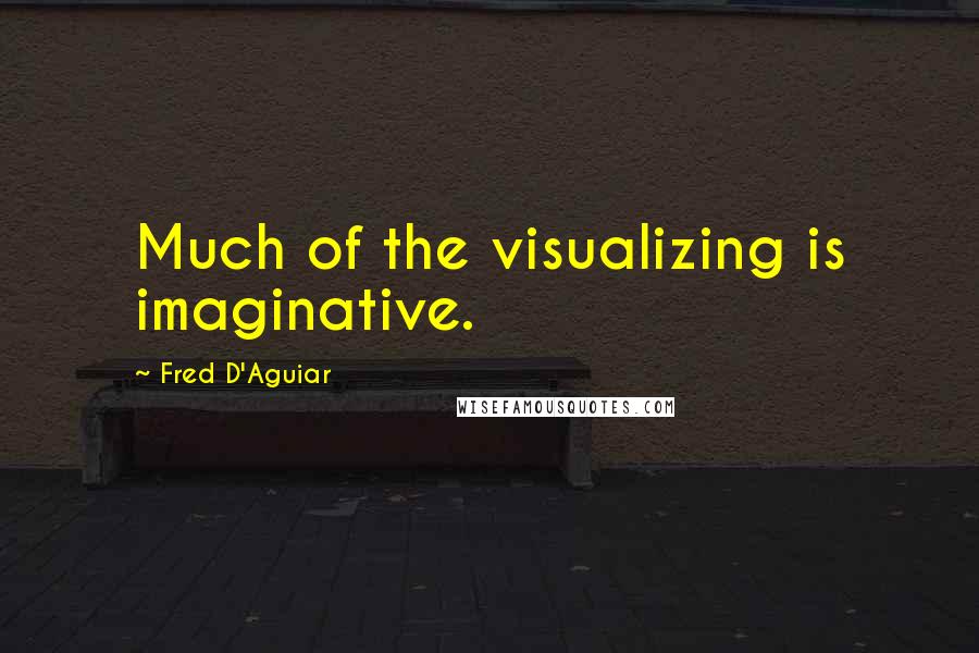 Fred D'Aguiar Quotes: Much of the visualizing is imaginative.