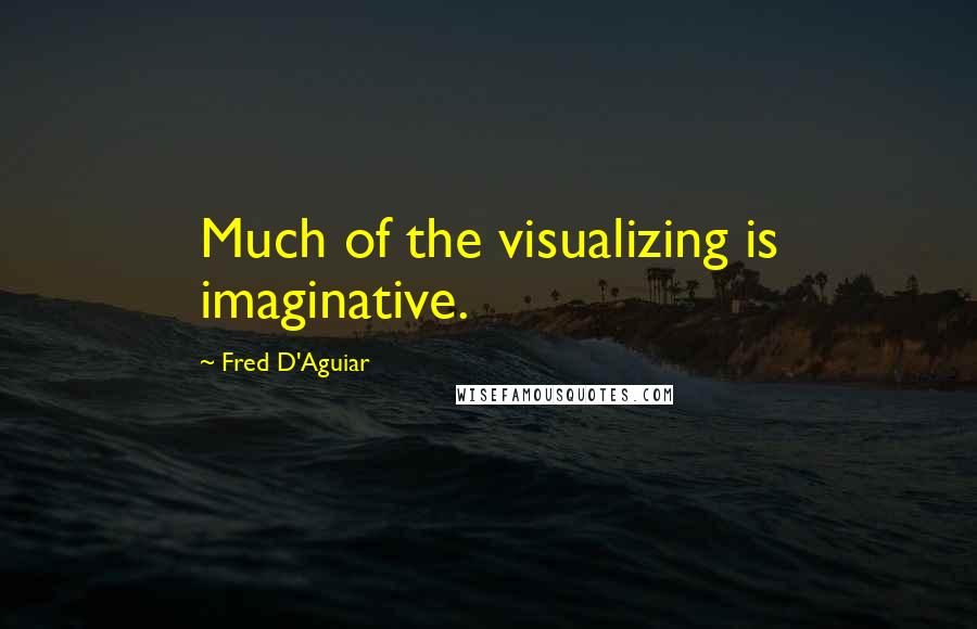 Fred D'Aguiar Quotes: Much of the visualizing is imaginative.