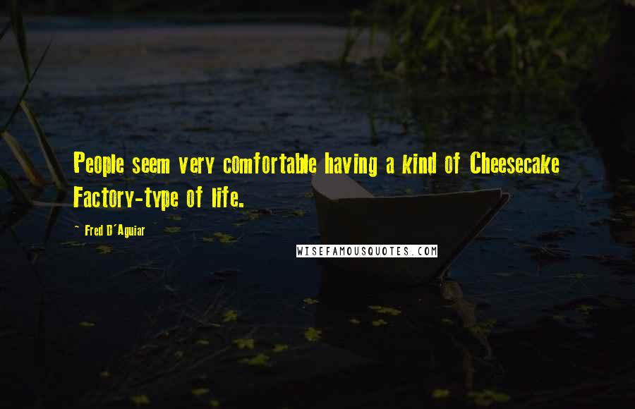 Fred D'Aguiar Quotes: People seem very comfortable having a kind of Cheesecake Factory-type of life.