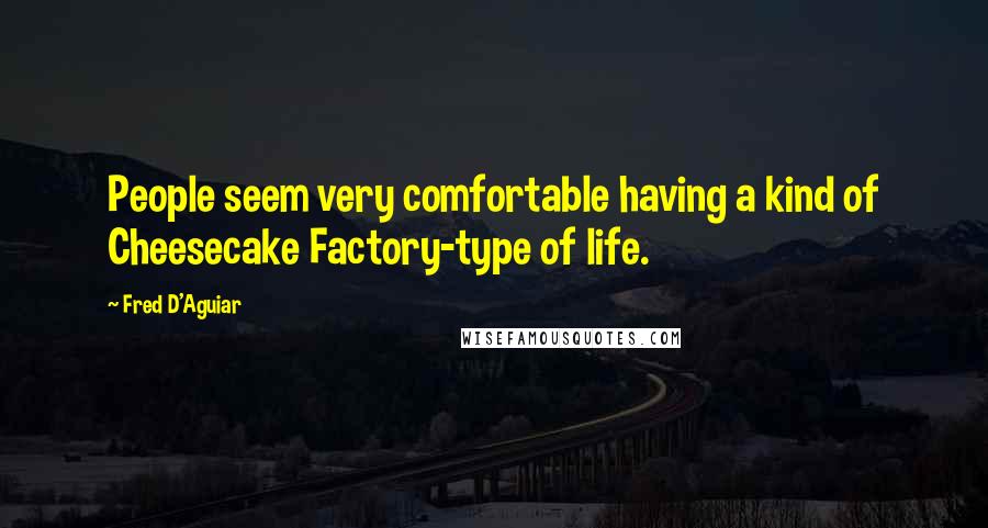 Fred D'Aguiar Quotes: People seem very comfortable having a kind of Cheesecake Factory-type of life.