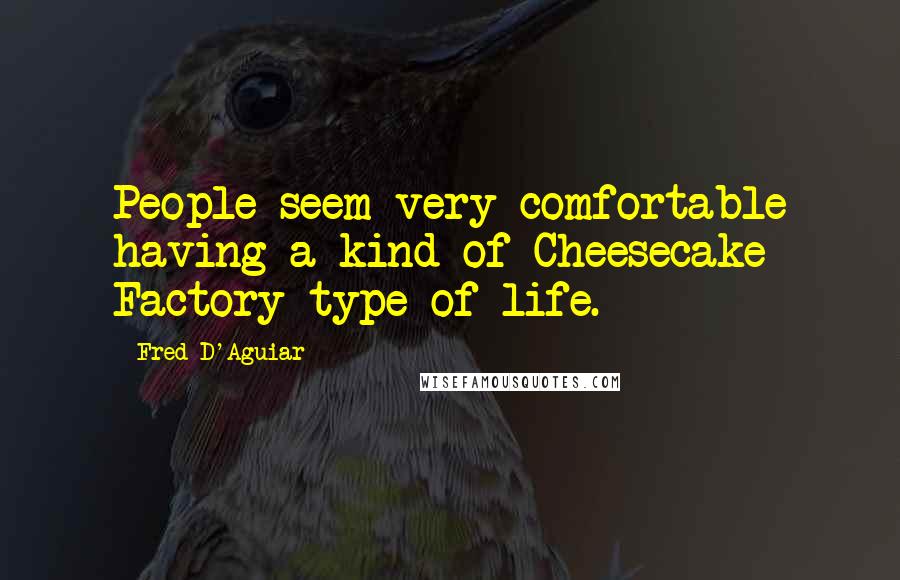 Fred D'Aguiar Quotes: People seem very comfortable having a kind of Cheesecake Factory-type of life.
