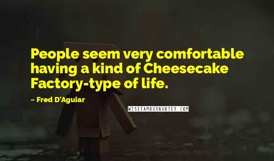 Fred D'Aguiar Quotes: People seem very comfortable having a kind of Cheesecake Factory-type of life.