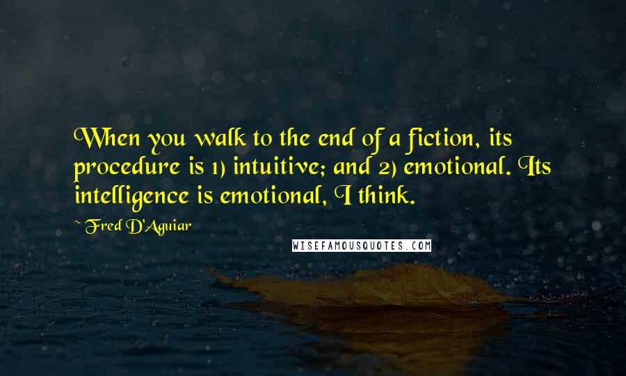 Fred D'Aguiar Quotes: When you walk to the end of a fiction, its procedure is 1) intuitive; and 2) emotional. Its intelligence is emotional, I think.