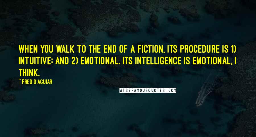 Fred D'Aguiar Quotes: When you walk to the end of a fiction, its procedure is 1) intuitive; and 2) emotional. Its intelligence is emotional, I think.