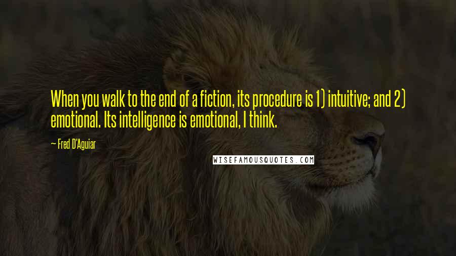 Fred D'Aguiar Quotes: When you walk to the end of a fiction, its procedure is 1) intuitive; and 2) emotional. Its intelligence is emotional, I think.