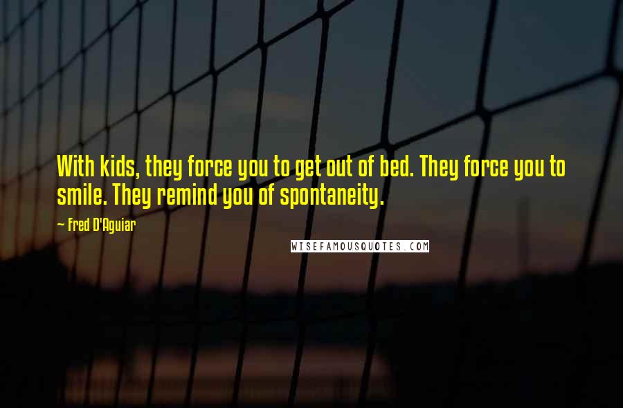 Fred D'Aguiar Quotes: With kids, they force you to get out of bed. They force you to smile. They remind you of spontaneity.