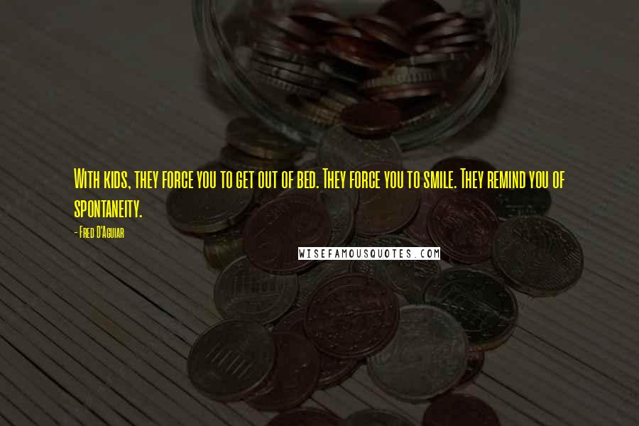 Fred D'Aguiar Quotes: With kids, they force you to get out of bed. They force you to smile. They remind you of spontaneity.