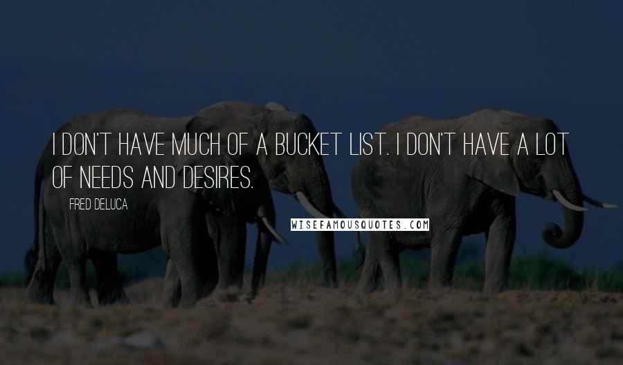 Fred DeLuca Quotes: I don't have much of a bucket list. I don't have a lot of needs and desires.