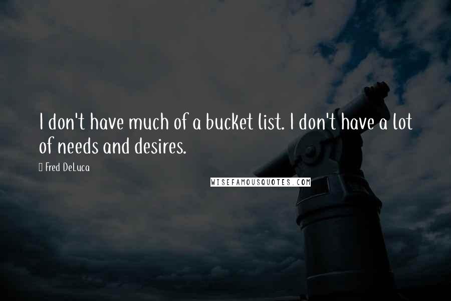 Fred DeLuca Quotes: I don't have much of a bucket list. I don't have a lot of needs and desires.