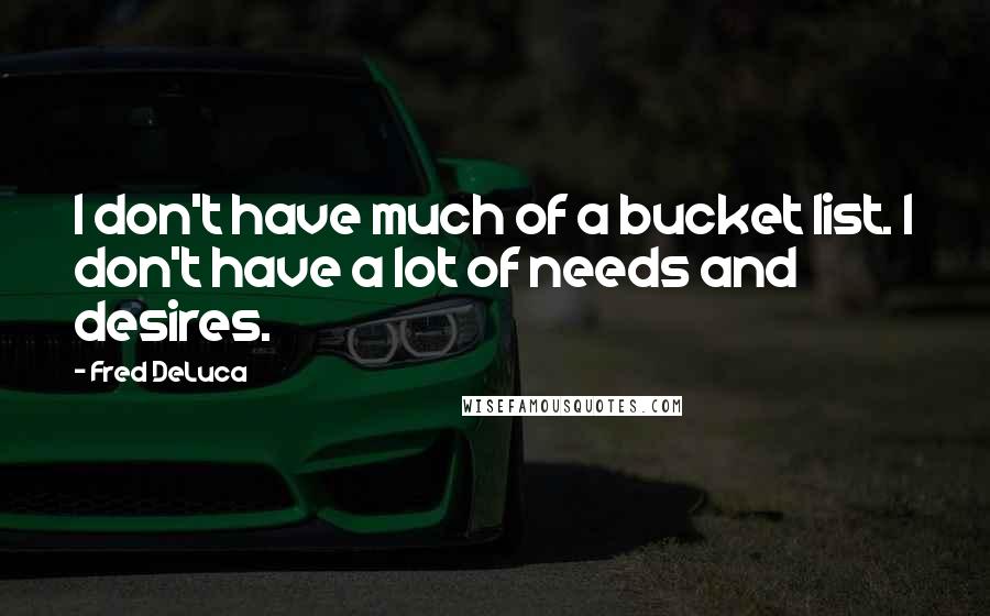 Fred DeLuca Quotes: I don't have much of a bucket list. I don't have a lot of needs and desires.